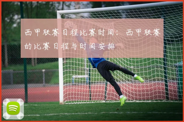 西甲联赛日程比赛时间：西甲联赛的比赛日程与时间安排