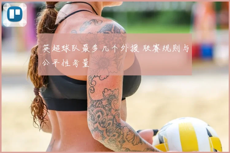 英超球队最多几个外援 联赛规则与公平性考量