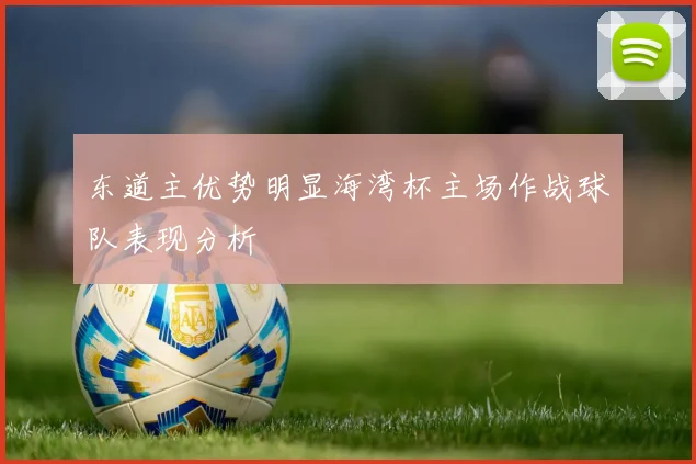 东道主优势明显海湾杯主场作战球队表现分析