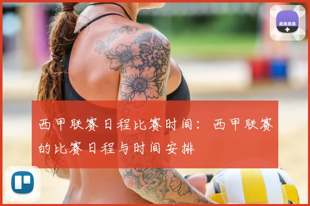 西甲联赛日程比赛时间：西甲联赛的比赛日程与时间安排