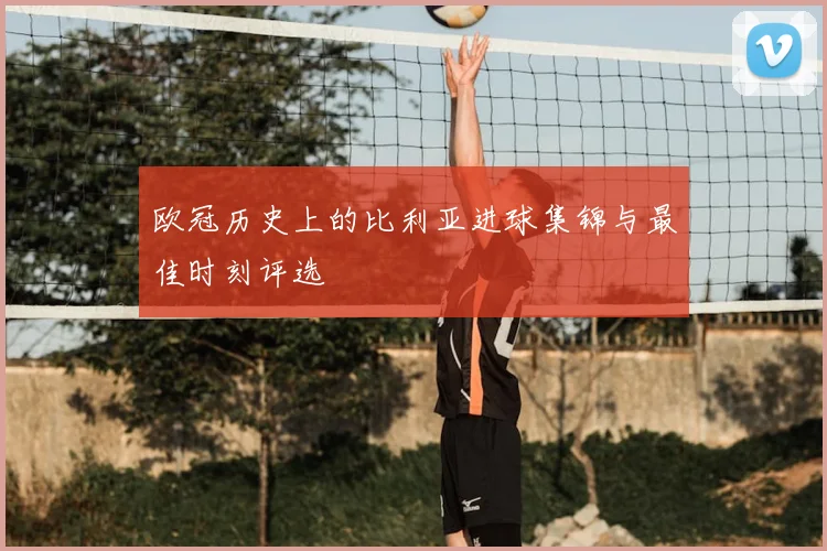 欧冠历史上的比利亚进球集锦与最佳时刻评选