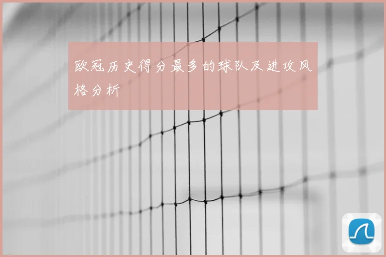 欧冠历史得分最多的球队及进攻风格分析