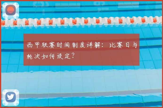 西甲联赛时间制度详解：比赛日与轮次如何设定？